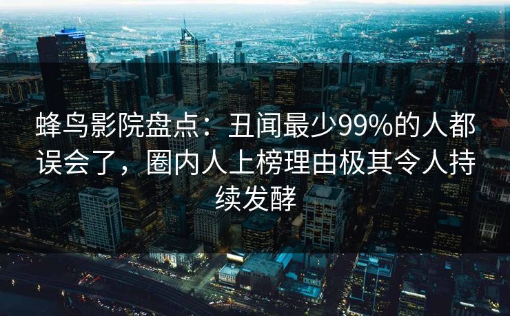 蜂鸟影院盘点:丑闻最少99%的人都误会了,圈内人上榜理由极其令人持续发酵 蜂鸟影院盘点:丑闻最少99%的人都误会了,圈内人上榜理由极其令人持续发酵