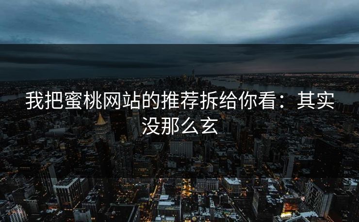 我把蜜桃网站的推荐拆给你看:其实没那么玄 我把蜜桃网站的推荐拆给你看:其实没那么玄