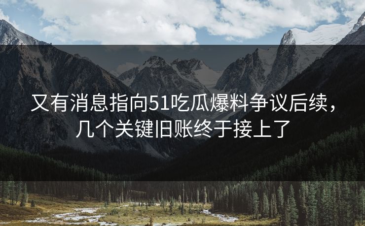 又有消息指向51吃瓜爆料争议后续,几个关键旧账终于接上了 又有消息指向51吃瓜爆料争议后续,几个关键旧账终于接上了