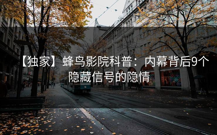 【独家】蜂鸟影院科普:内幕背后9个隐藏信号的隐情 【独家】蜂鸟影院科普:内幕背后9个隐藏信号的隐情